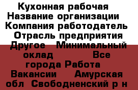 Кухонная рабочая › Название организации ­ Компания-работодатель › Отрасль предприятия ­ Другое › Минимальный оклад ­ 9 000 - Все города Работа » Вакансии   . Амурская обл.,Свободненский р-н